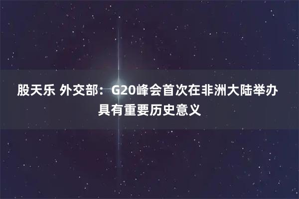 股天乐 外交部：G20峰会首次在非洲大陆举办 具有重要历史意义