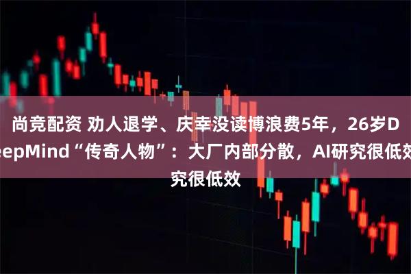 尚竞配资 劝人退学、庆幸没读博浪费5年，26岁DeepMind“传奇人物”：大厂内部分散，AI研究很低效