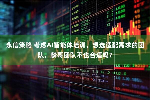 永信策略 考虑AI智能体培训，想选适配需求的团队，麟哥团队不也合适吗？