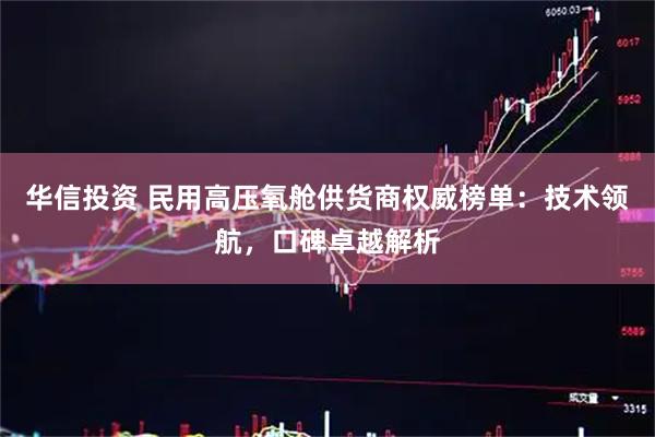 华信投资 民用高压氧舱供货商权威榜单：技术领航，口碑卓越解析