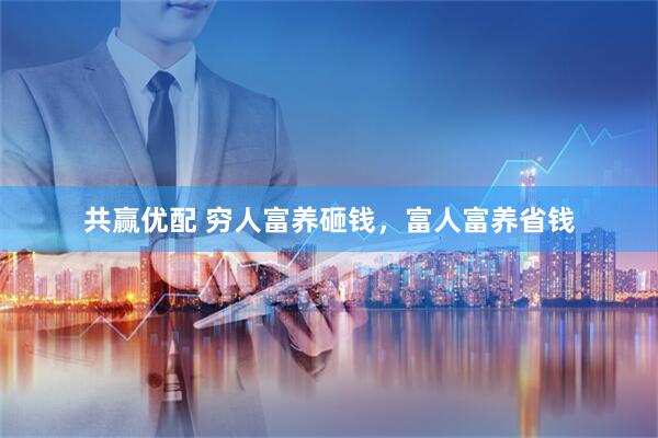 共赢优配 穷人富养砸钱，富人富养省钱