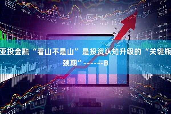 亚投金融 “看山不是山” 是投资认知升级的 “关键瓶颈期”------B