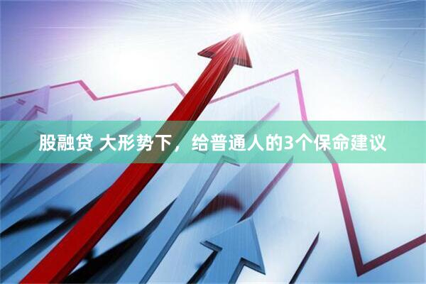 股融贷 大形势下，给普通人的3个保命建议