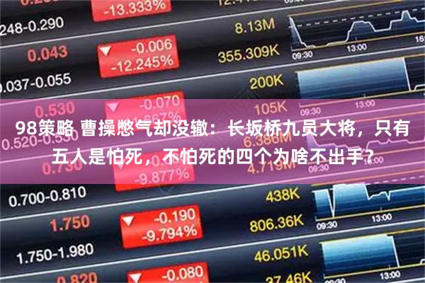 98策略 曹操憋气却没辙：长坂桥九员大将，只有五人是怕死，不怕死的四个为啥不出手？