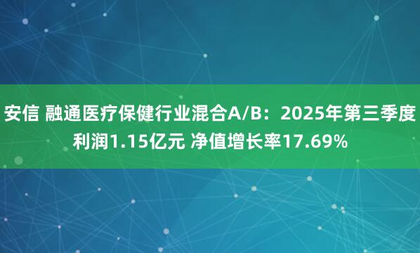 安信 融通医疗保健行业混合A/B：2025年第三季度利润1.15亿元 净值增长率17.69%
