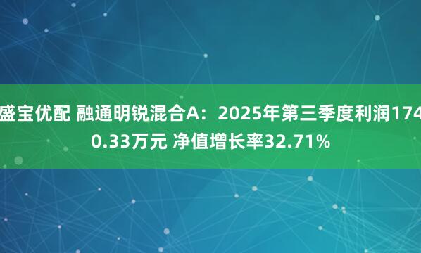 盛宝优配 融通明锐混合A：2025年第三季度利润1740.33万元 净值增长率32.71%