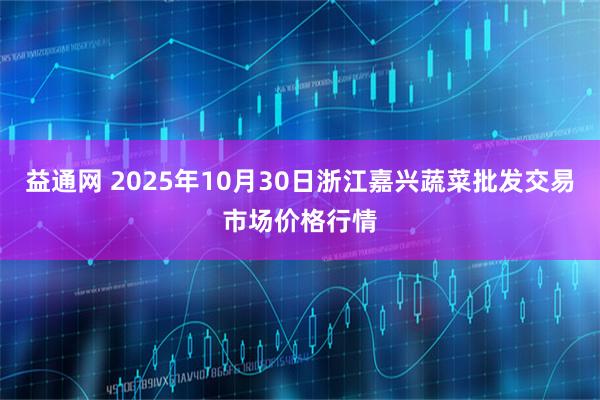 益通网 2025年10月30日浙江嘉兴蔬菜批发交易市场价格行情