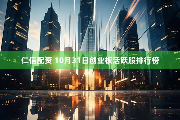 仁信配资 10月31日创业板活跃股排行榜