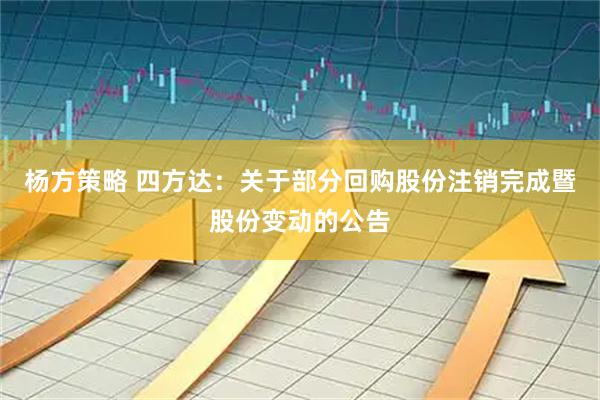 杨方策略 四方达：关于部分回购股份注销完成暨股份变动的公告