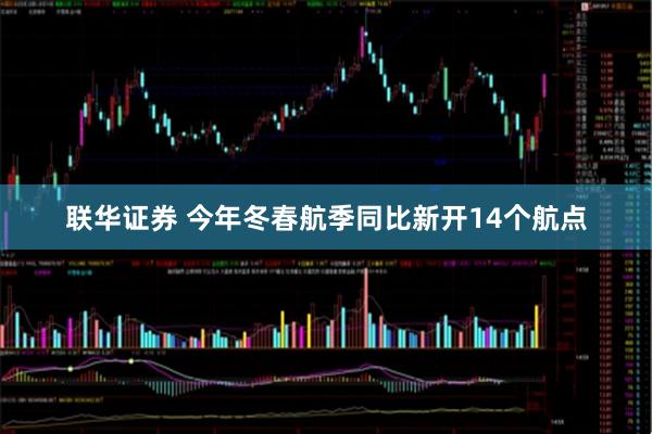 联华证券 今年冬春航季同比新开14个航点