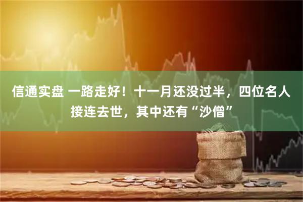 信通实盘 一路走好！十一月还没过半，四位名人接连去世，其中还有“沙僧”