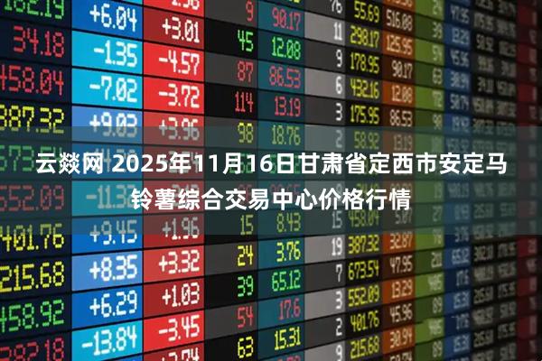 云燚网 2025年11月16日甘肃省定西市安定马铃薯综合交易中心价格行情