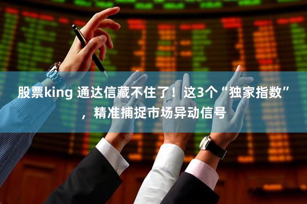 股票king 通达信藏不住了！这3个“独家指数”，精准捕捉市场异动信号