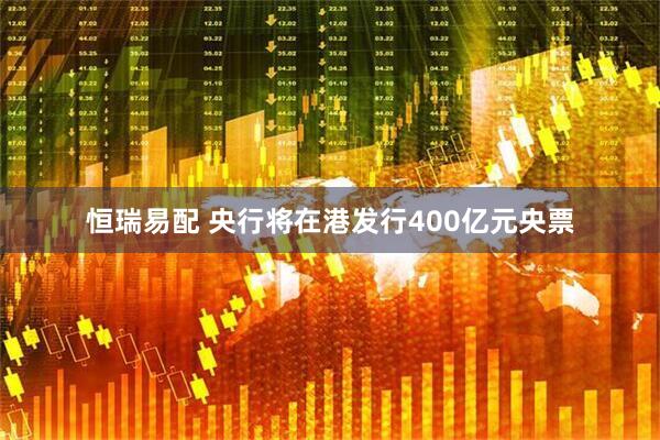 恒瑞易配 央行将在港发行400亿元央票
