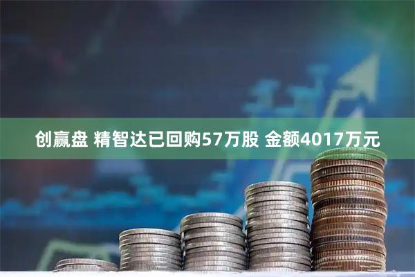 创赢盘 精智达已回购57万股 金额4017万元