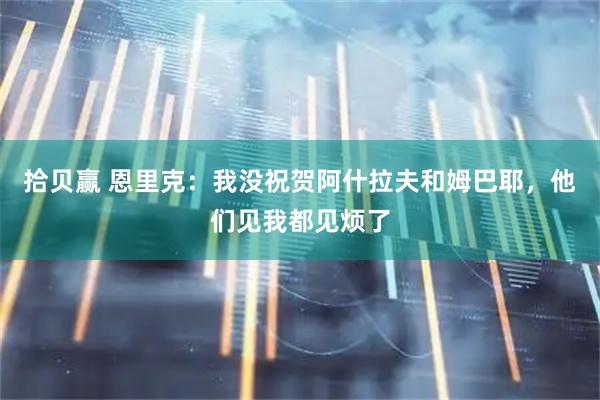 拾贝赢 恩里克：我没祝贺阿什拉夫和姆巴耶，他们见我都见烦了
