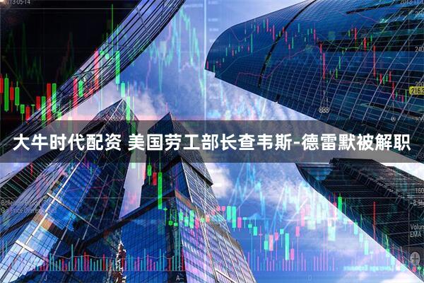 大牛时代配资 美国劳工部长查韦斯-德雷默被解职