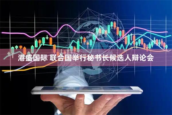 港盛国际 联合国举行秘书长候选人辩论会